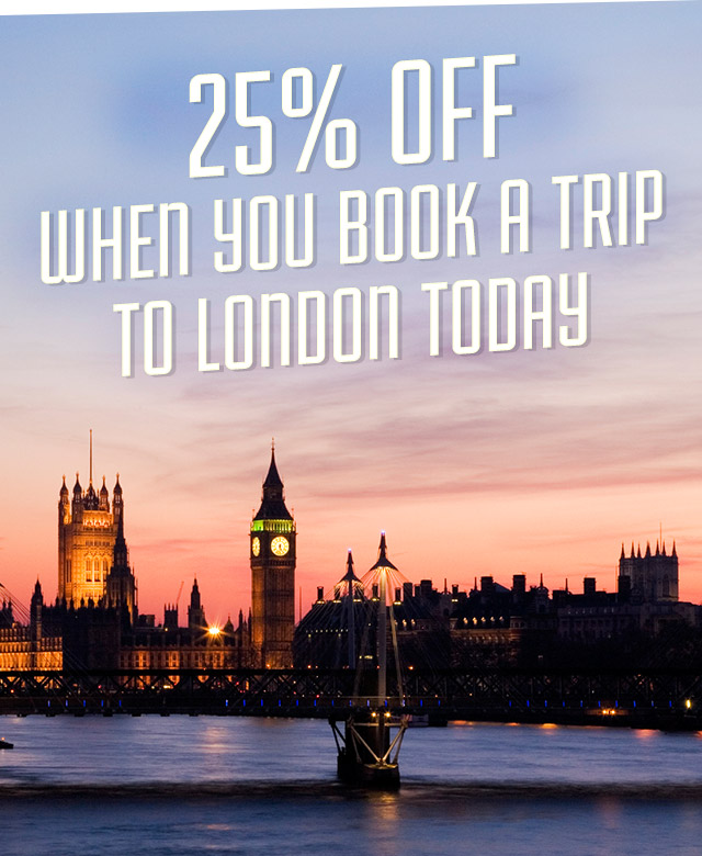 25% OFF WHEN YOU BOOK A TICKET TO LONDON TODAY